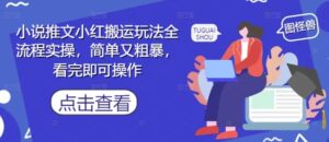 小说推文小红搬运玩法全流程实操，简单又粗暴，看完即可操作-五六七网创电商学院