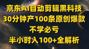京东AI自动剪辑黑科技，30分钟产100条原创爆款，不学必亏！半小时入100+全解析-五六七网创电商学院