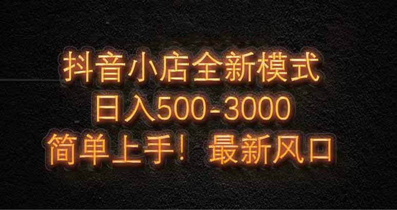 抖音小店全新模式 最新风口，日收入500-5000+！小白简单上手-五六七网创电商学院
