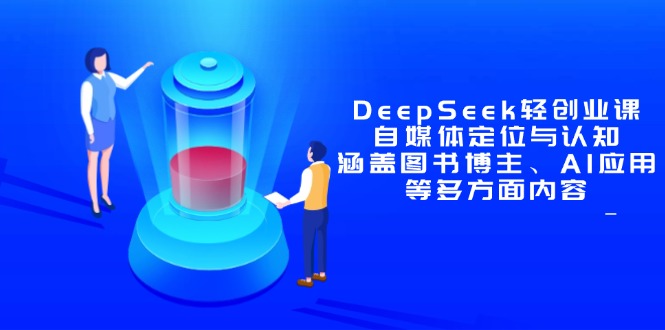 DeepSeek轻创业课：自媒体定位与认知，涵盖图书博主、AI应用等多方面内容-五六七网创电商学院