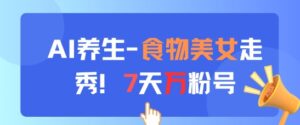 AI养生新玩法，食物美女走秀，7天万粉号-五六七网创电商学院