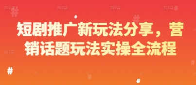 短剧推广新玩法分享，营销话题玩法实操全流程-五六七网创电商学院