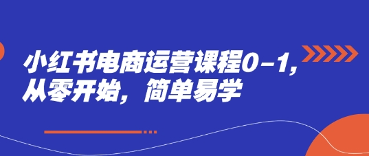 小红书电商运营课程0-1，从零开始，简单易学-五六七网创电商学院