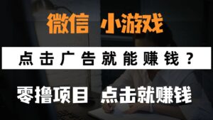 只需要看广告就能赚钱？微信小程序小游戏，0撸手机赚钱，甚至连游戏都…-五六七网创电商学院