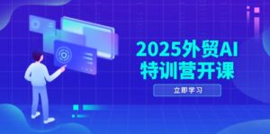 2025外贸AI特训营开课：涵盖品牌选品/AI建站/主动/被动获客/社媒开发/等等-五六七网创电商学院