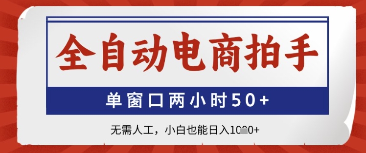 全自动电商拍手，单窗口两小时50+，无需人工，小白也能日入1k+【揭秘】-五六七网创电商学院