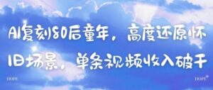 AI复刻80后童年，高度还原怀旧场景，单条视频收入几张-五六七网创电商学院