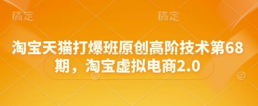 淘宝天猫打爆班原创高阶技术第68期，淘宝虚拟电商2.0-五六七网创电商学院