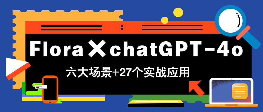 Flora×chatGPT-4o，带你玩转六大场景的27个实战应用，学完立即变现-五六七网创电商学院