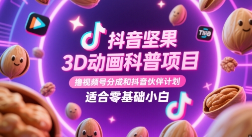 抖音坚果3D动画科普项目，撸视频号分成和抖音伙伴计划，适合零基础小白-五六七网创电商学院