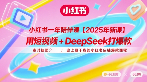 小红书一年陪伴课【2025年新课】，用短视频+deepSeek打爆款，史上最干货的小红书店铺爆款课程-五六七网创电商学院