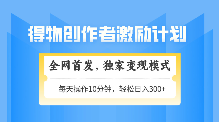 得物创作者激励，变现模式，轻松上手，日入300+可矩阵，可放大-五六七网创电商学院