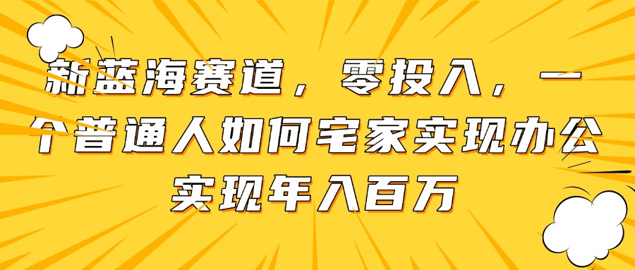新蓝海赛道，零投入，一个普通人如何宅家办公实现年入百万-五六七网创电商学院