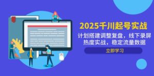 2025千川起号实战，计划搭建调整复盘，线下录屏热度实战，稳定流量数据-五六七网创电商学院