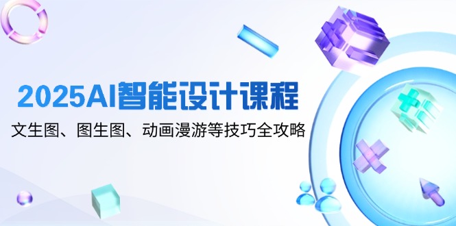 2025AI智能设计课程，文生图、图生图、动画漫游等技巧全攻略-五六七网创电商学院