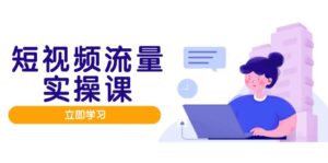 短视频流量实战班，人设打造内容优化，矩阵投放管控有序，助力流量变现路-五六七网创电商学院