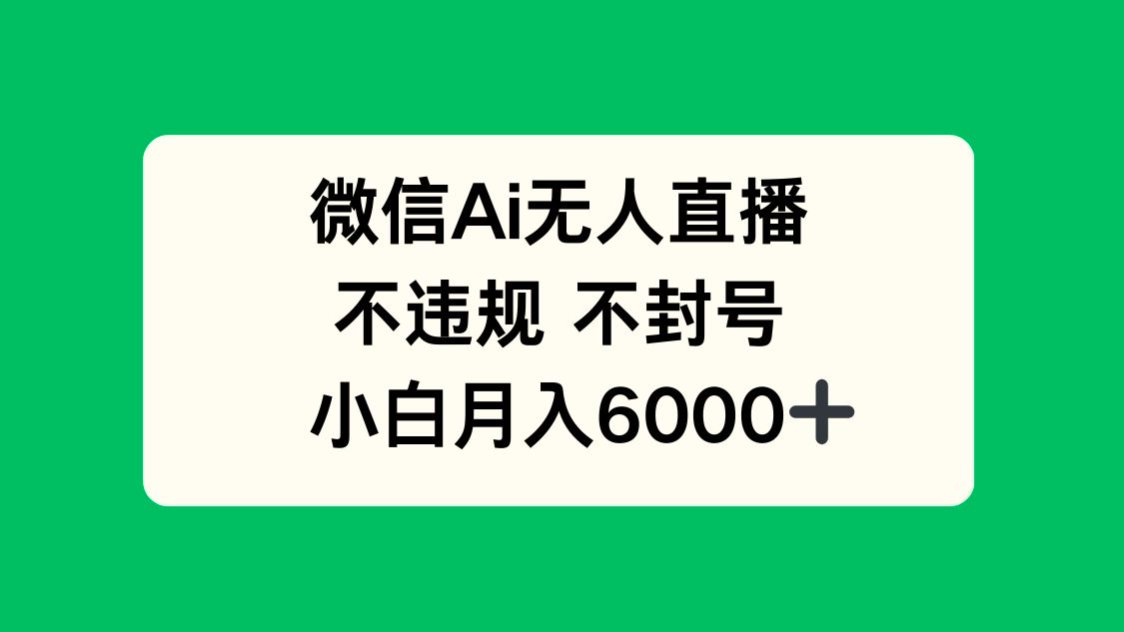 微信AI无人直播，不违规 不封号 ，小白月入6000+-五六七网创电商学院