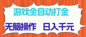 （14775期）游戏全自动打金项目，无脑操作，日入千元，长期稳定收益-五六七网创电商学院
