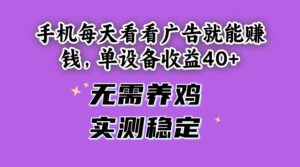 （14767期）手机每天看看广告就能赚钱，单设备收益40+ 无需养鸡，实测稳定-五六七网创电商学院