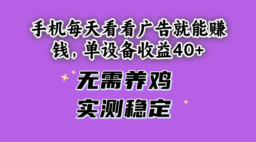 （14767期）手机每天看看广告就能赚钱，单设备收益40+ 无需养鸡，实测稳定-五六七网创电商学院