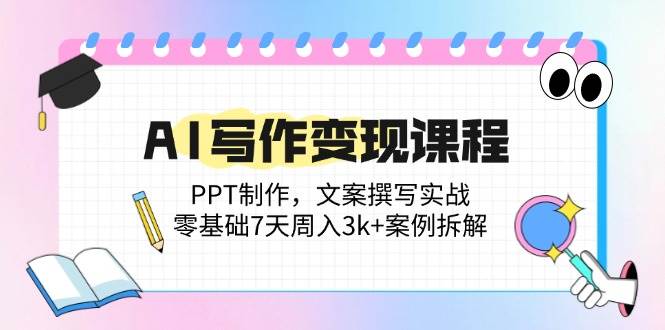 （14769期）AI写作变现课程：PPT制作，文案撰写实战，零基础7天周入3k+案例拆解-五六七网创电商学院