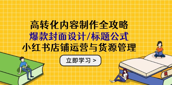 高转化内容制作全攻略：爆款封面设计/标题公式，小红书店铺运营与货源管理-五六七网创电商学院