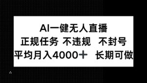 AI一键无人直播，正规任务 不违规 不封号，平均月入4000+ 长期可做-五六七网创电商学院