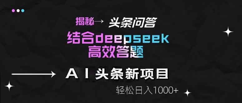 揭秘头条问答新玩法！结合deepseek高效答题，轻松日入1000+-五六七网创电商学院