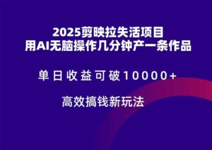 2025剪映拉失活项目，单日收益可破10000+，用AI无脑制作作品，高效搞…-五六七网创电商学院