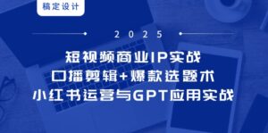 短视频商业IP实战6期：口播剪辑+爆款选题术，小红书运营与GPT应用实战-五六七网创电商学院