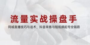流量实战操盘手，同城直播技巧与话术，抖音来客与短视频起号全链路-五六七网创电商学院