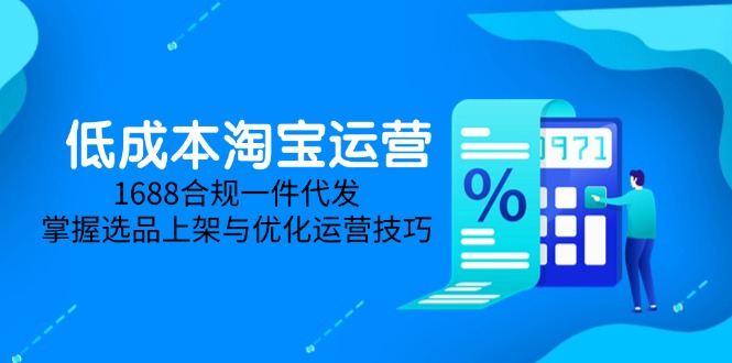 低成本淘宝运营-5月更新，1688合规一件代发，掌握选品上架与优化运营技巧-五六七网创电商学院