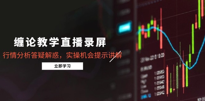 缠论教学直播录屏，行情分析答疑解惑，实操机会提示讲解(5月-五六七网创电商学院