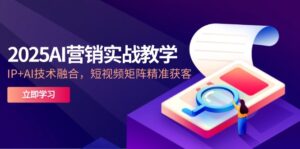 2025AI营销实战教学-5月，IP+AI技术融合，短视频矩阵精准获客-五六七网创电商学院