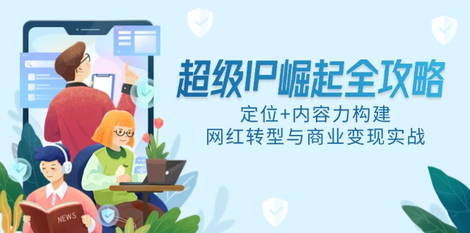 超级IP崛起全攻略，定位+内容力构建，网红转型与商业变现实战-五六七网创电商学院