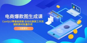 电商爆款图生成课 ComfyUI零基础搭建 自动化换装工作流 爆款素材批量生成-五六七网创电商学院