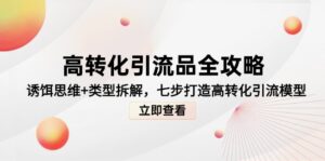 高转化引流品全攻略，诱饵思维+类型拆解，七步打造高转化引流模型-五六七网创电商学院