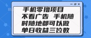 2025手机零撸项目 不看广告 手机随时可做 单日收益三位数-五六七网创电商学院