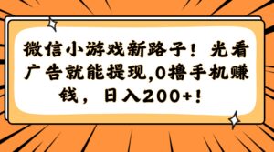 微信小游戏新路子！光看广告就能提现，0撸手机赚钱，日入200+！-五六七网创电商学院