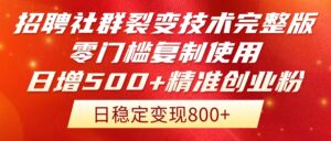 招聘社群裂变技术完整版流出！零门槛复制使用，日增500+精准创业流量每…-五六七网创电商学院