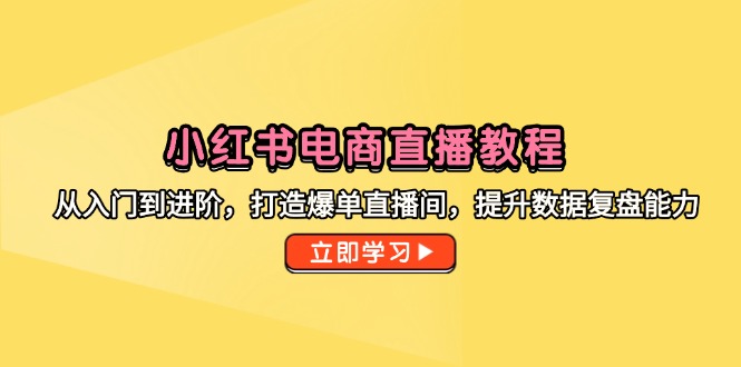 小红书电商直播教程，从入门到进阶，打造爆单直播间，提升数据复盘能力-五六七网创电商学院