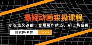 悬疑动画实操课程，小说选文改编，音频制作技巧，AI工具应用(附软件+素材-五六七网创电商学院