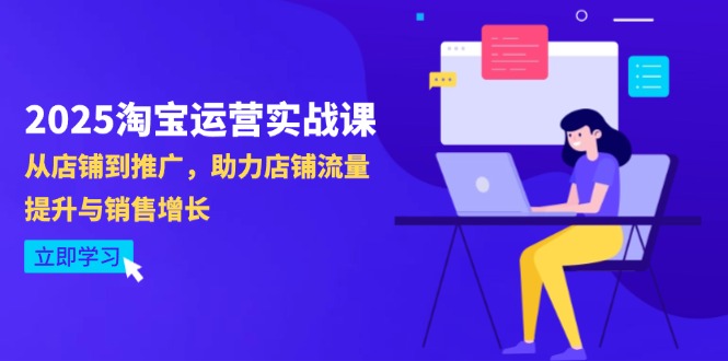 2025淘宝运营实战课-4月更新：从店铺到推广，助力店铺流量提升与销售增长-五六七网创电商学院