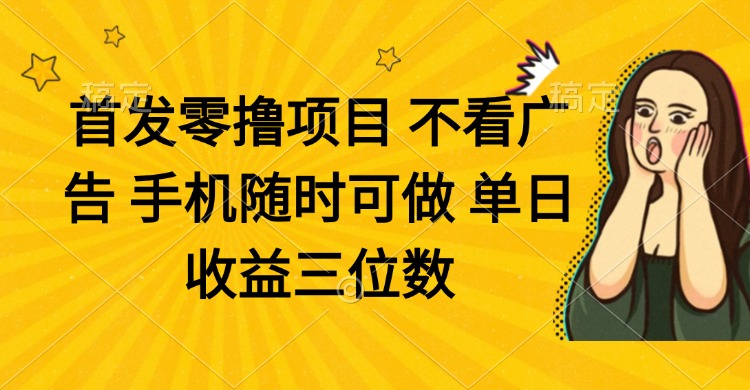 零撸项目 不看广告 手机随时可做 单日收益三位数-五六七网创电商学院