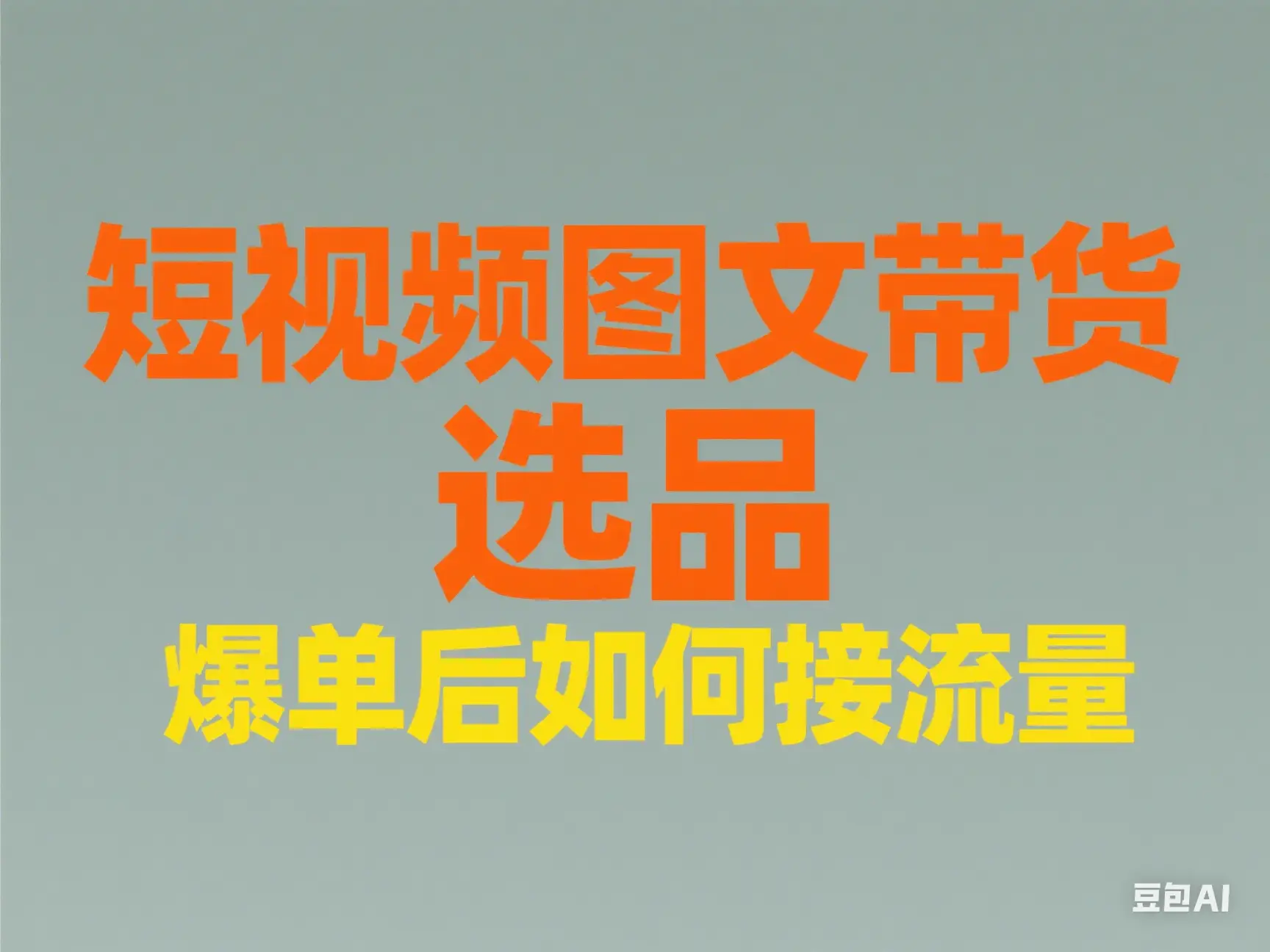 短视频图文带货 选品 爆单后如何接流量-创业猫