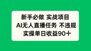 新手必做实战项目，AI无人直播任务 不违规，实操单日收益90+-五六七网创电商学院