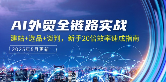 AI外贸全链路实战，建站+选品+谈判，新手20倍效率速成指南-五六七网创电商学院