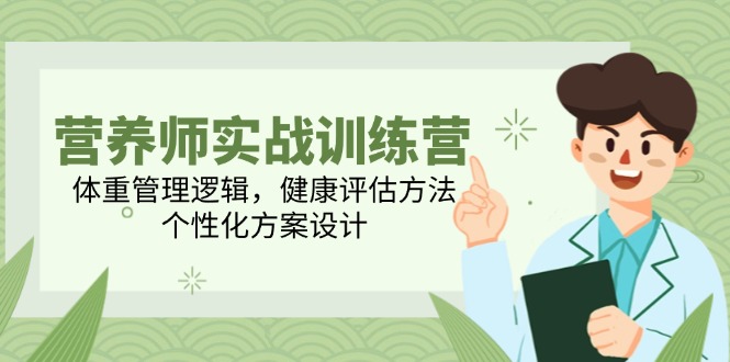 营养师实战训练营，体重管理逻辑，健康评估方法，个性化方案设计-五六七网创电商学院