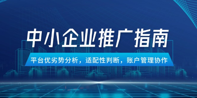 中小企业竞价推广指南，平台优劣势分析，适配性判断，账户管理协作-五六七网创电商学院