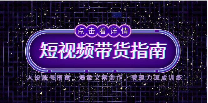 2025短视频带货指南，人设账号搭建，爆款文案创作，表现力速成训练-五六七网创电商学院